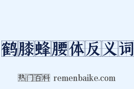 鹤膝蜂腰体反义词是什么意思的图片